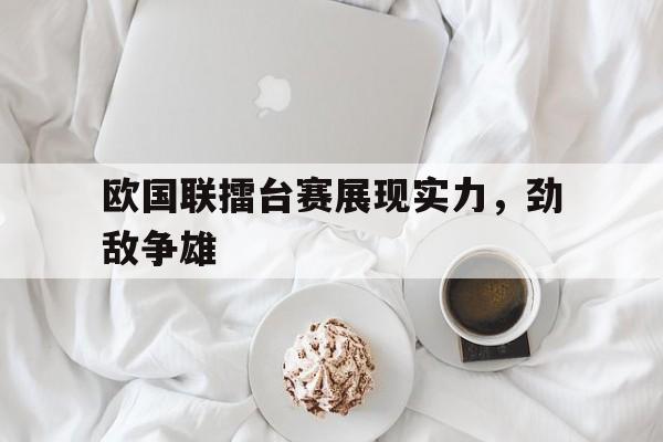欧国联擂台赛展现实力，劲敌争雄